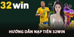Hướng dẫn nạp tiền 32Win thuận tiện nhất