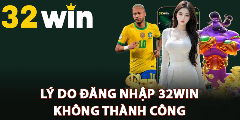 Lý do đăng nhập 32Win không thành công